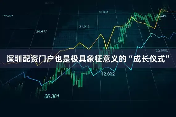 深圳配资门户也是极具象征意义的“成长仪式”