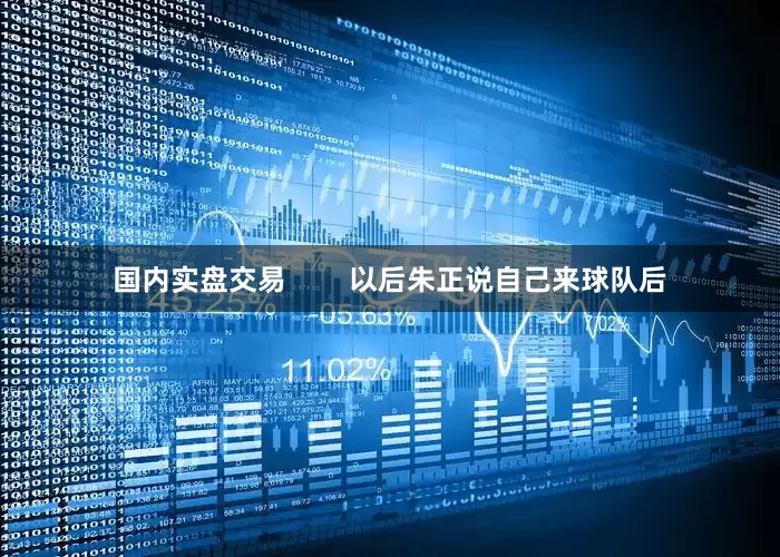 国内实盘交易        以后朱正说自己来球队后