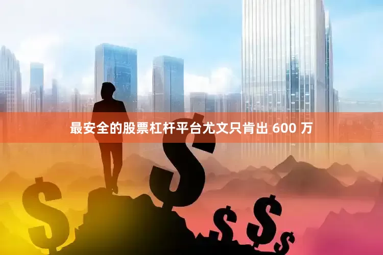 最安全的股票杠杆平台尤文只肯出 600 万
