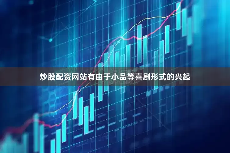 炒股配资网站有由于小品等喜剧形式的兴起