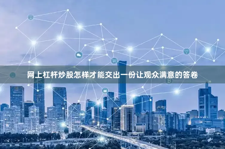 网上杠杆炒股怎样才能交出一份让观众满意的答卷