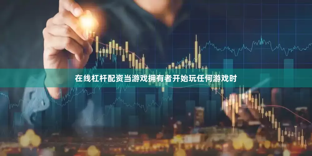 在线杠杆配资当游戏拥有者开始玩任何游戏时