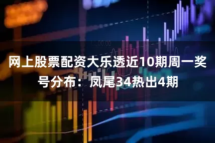网上股票配资大乐透近10期周一奖号分布：凤尾34热出4期