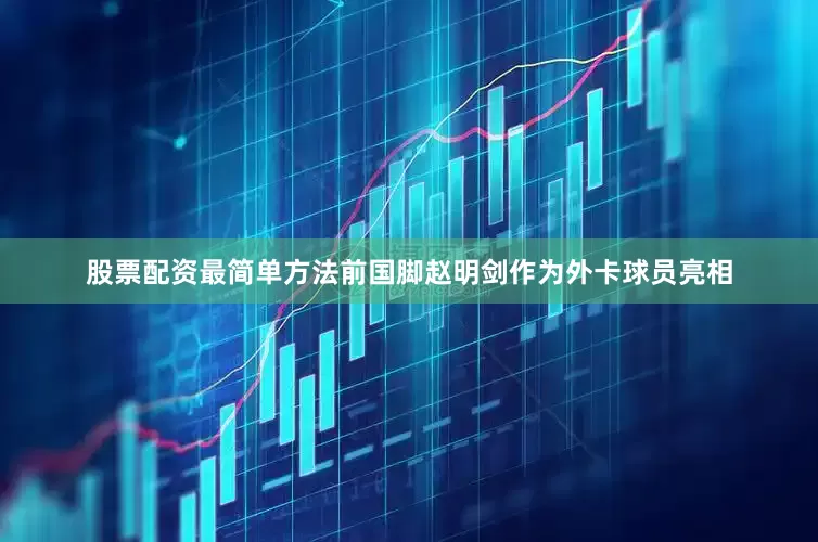 股票配资最简单方法前国脚赵明剑作为外卡球员亮相
