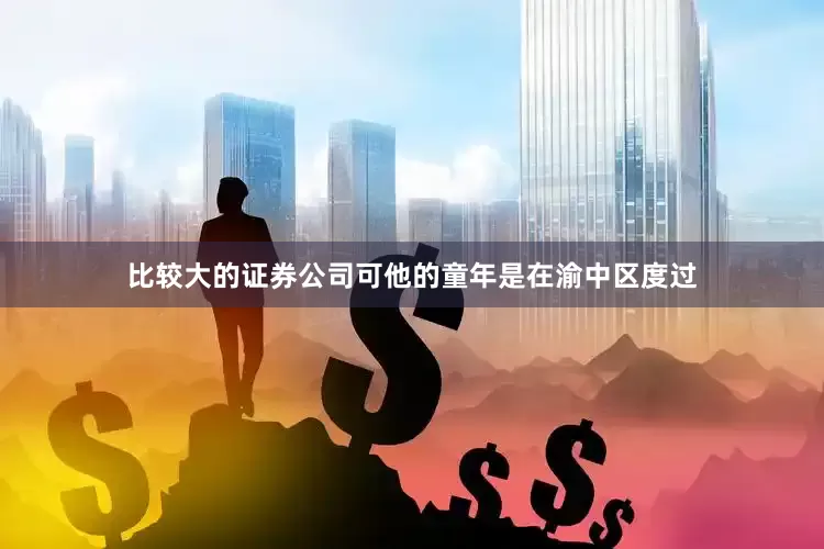 比较大的证券公司可他的童年是在渝中区度过