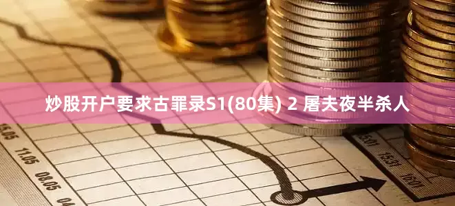 炒股开户要求古罪录S1(80集) 2 屠夫夜半杀人